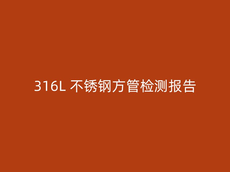 316L 不锈钢方管检测报告