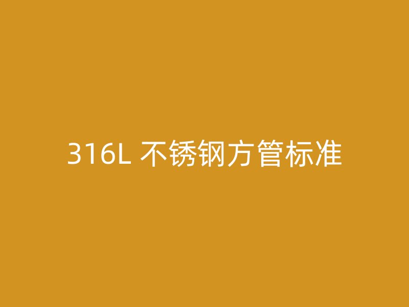 316L 不锈钢方管标准