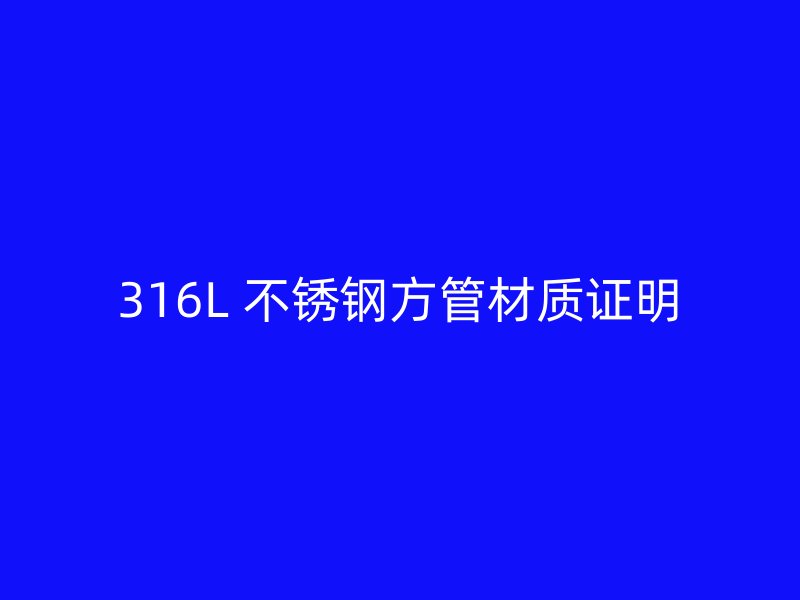 316L 不锈钢方管材质证明