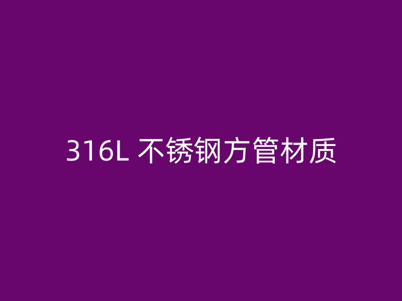 316L 不锈钢方管材质