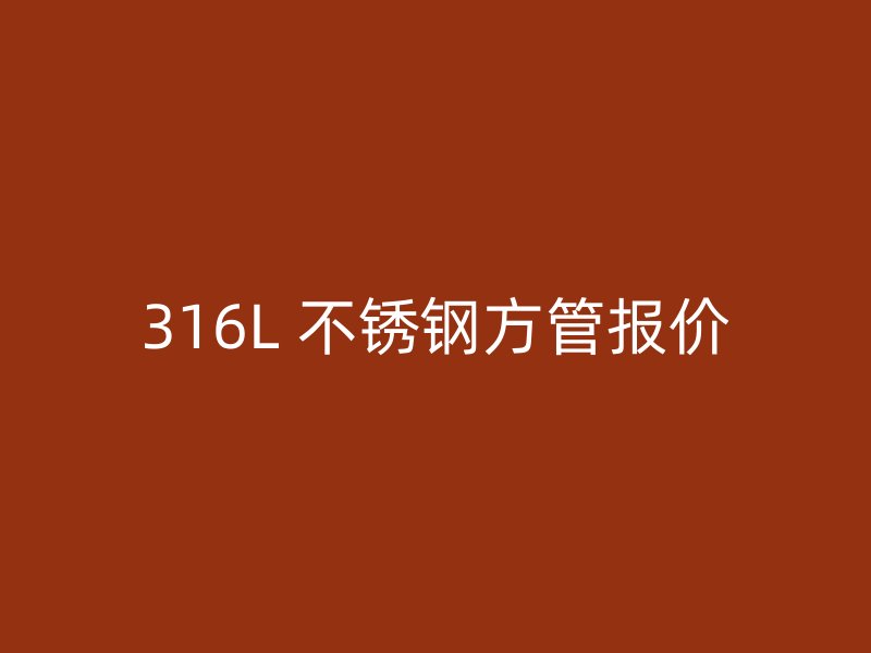 316L 不锈钢方管报价