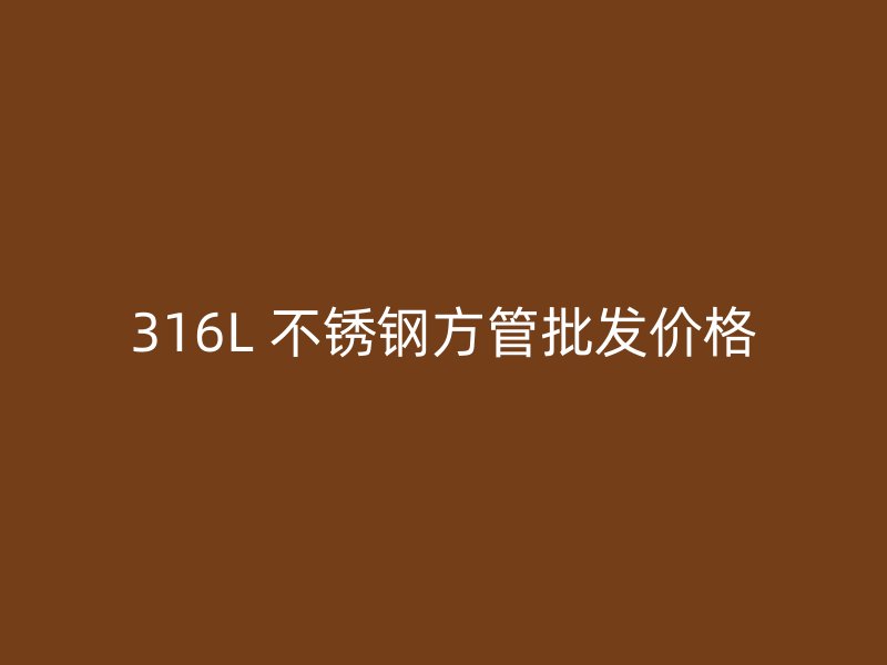 316L 不锈钢方管批发价格