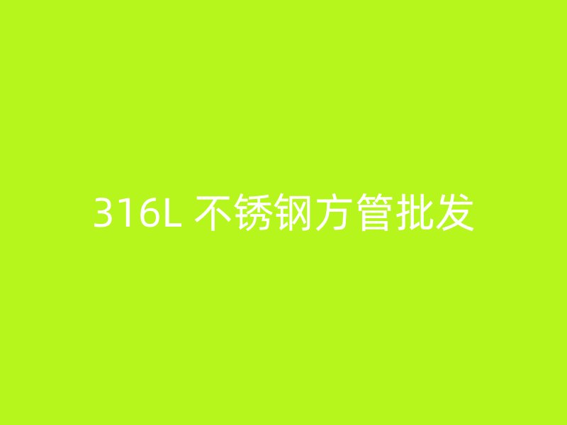 316L 不锈钢方管批发