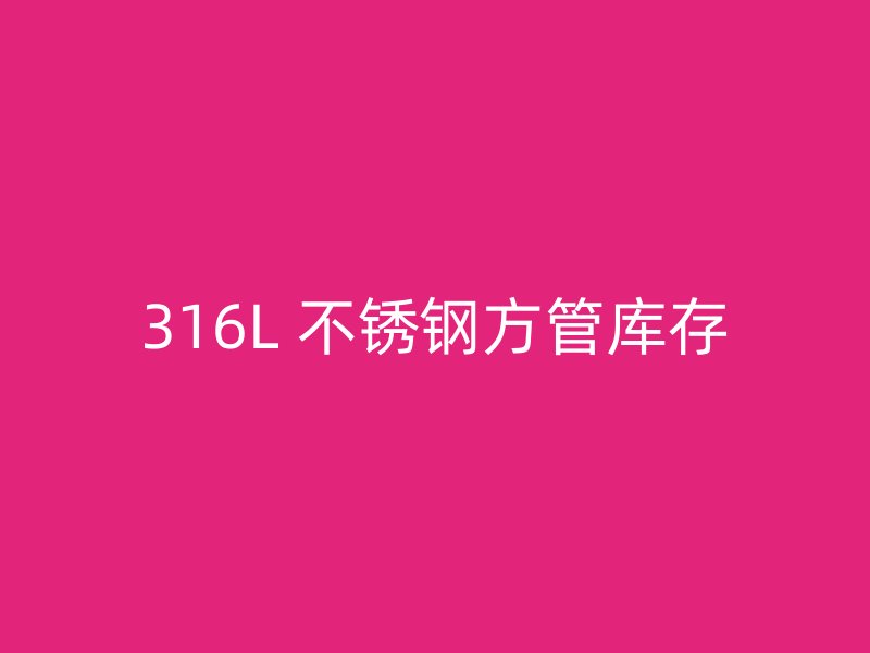 316L 不锈钢方管库存