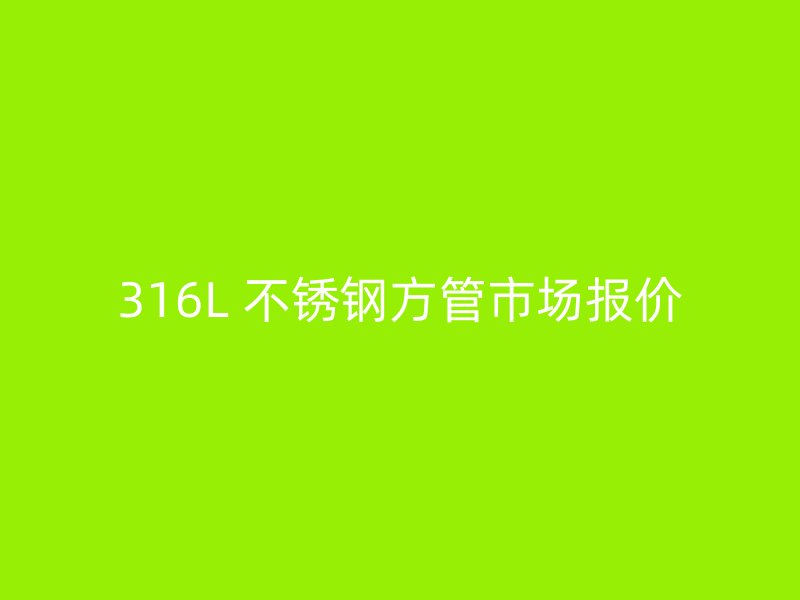 316L 不锈钢方管市场报价