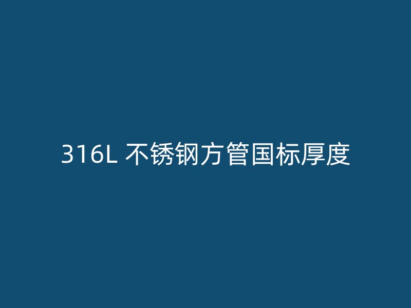 316L 不锈钢方管国标厚度