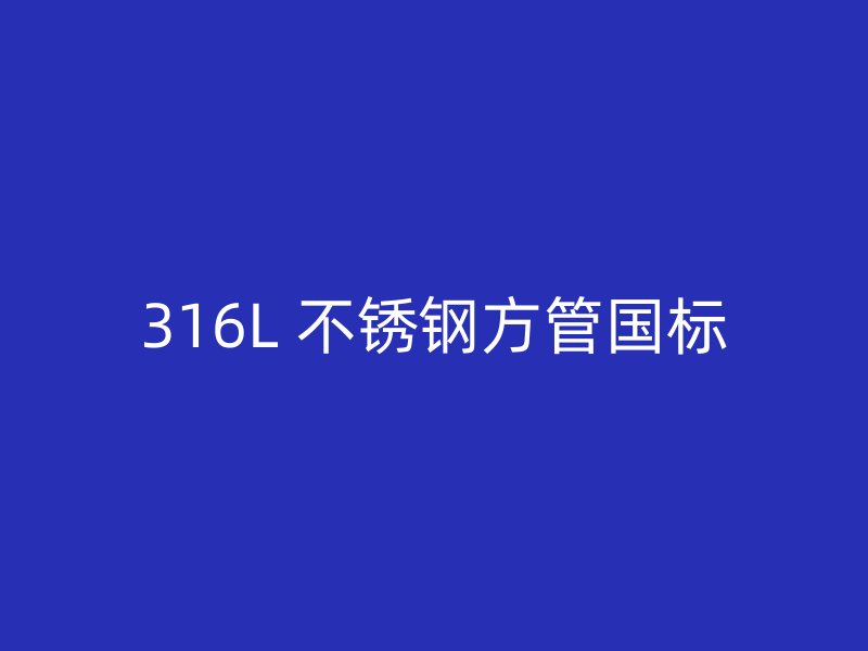 316L 不锈钢方管国标