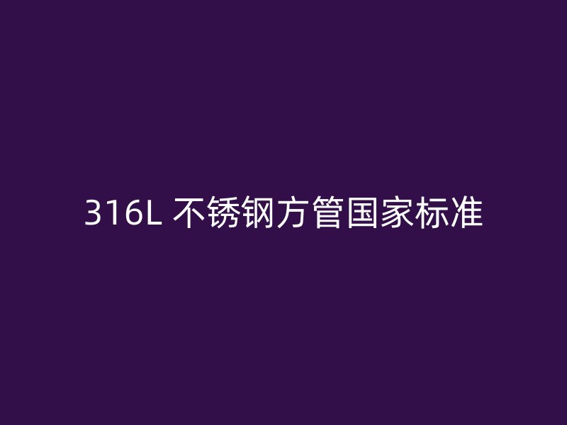 316L 不锈钢方管国家标准
