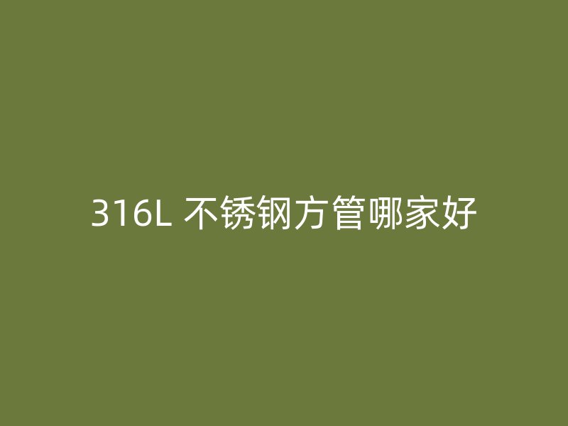 316L 不锈钢方管哪家好