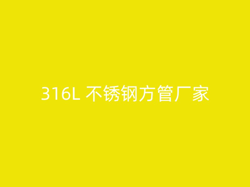 316L 不锈钢方管厂家