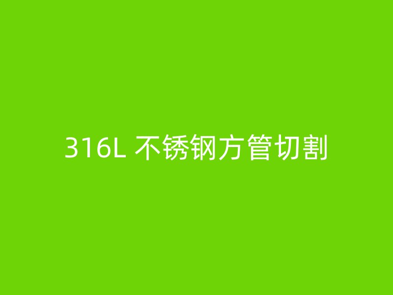 316L 不锈钢方管切割