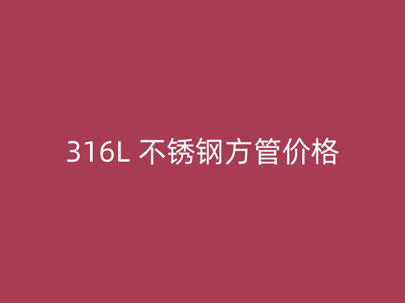 316L 不锈钢方管价格