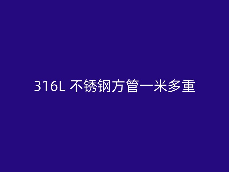316L 不锈钢方管一米多重