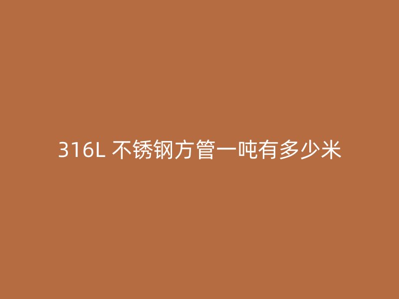 316L 不锈钢方管一吨有多少米