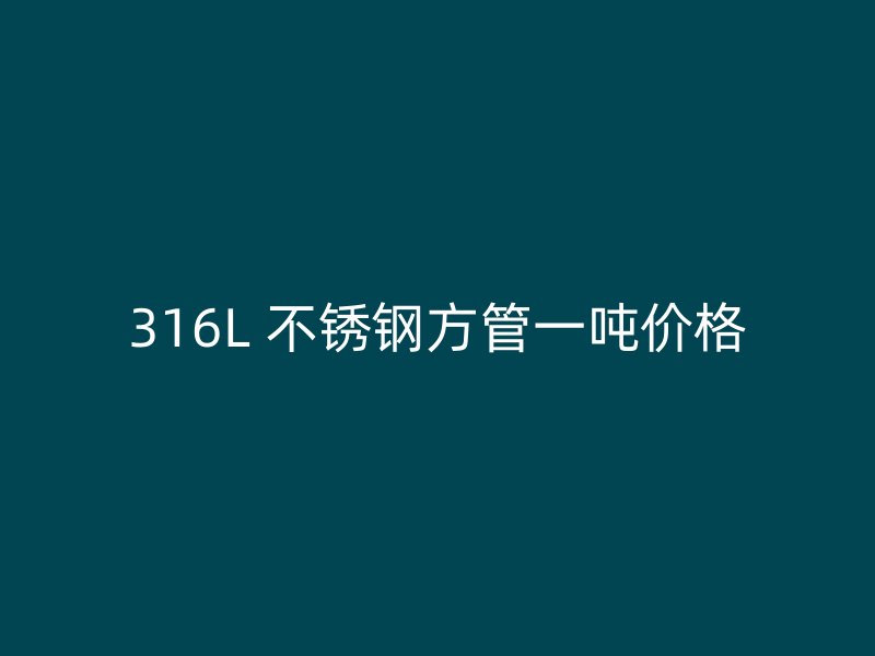 316L 不锈钢方管一吨价格