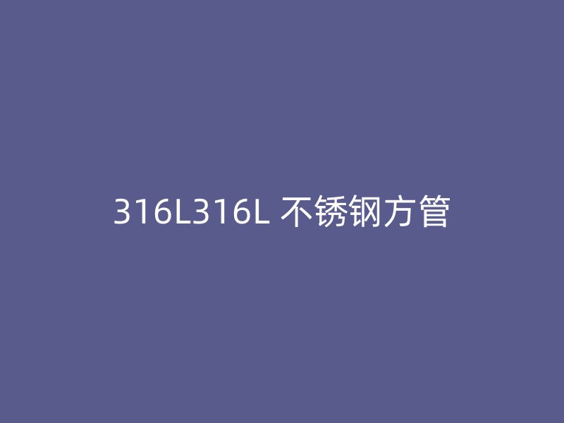316L316L 不锈钢方管