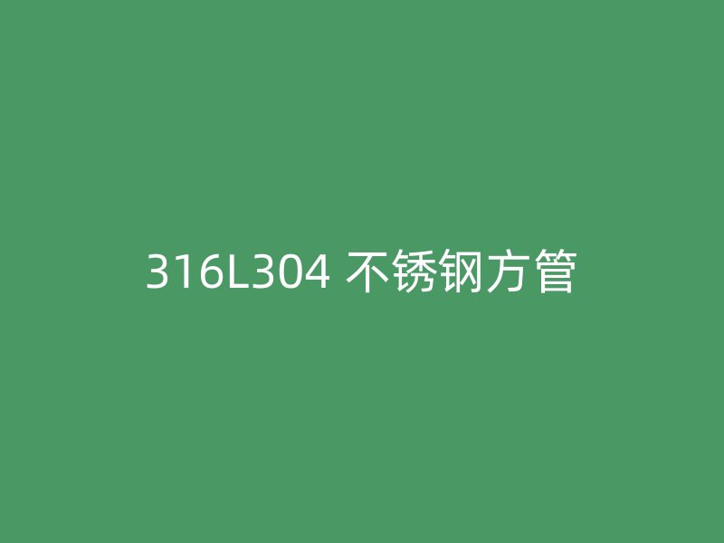 316L304 不锈钢方管