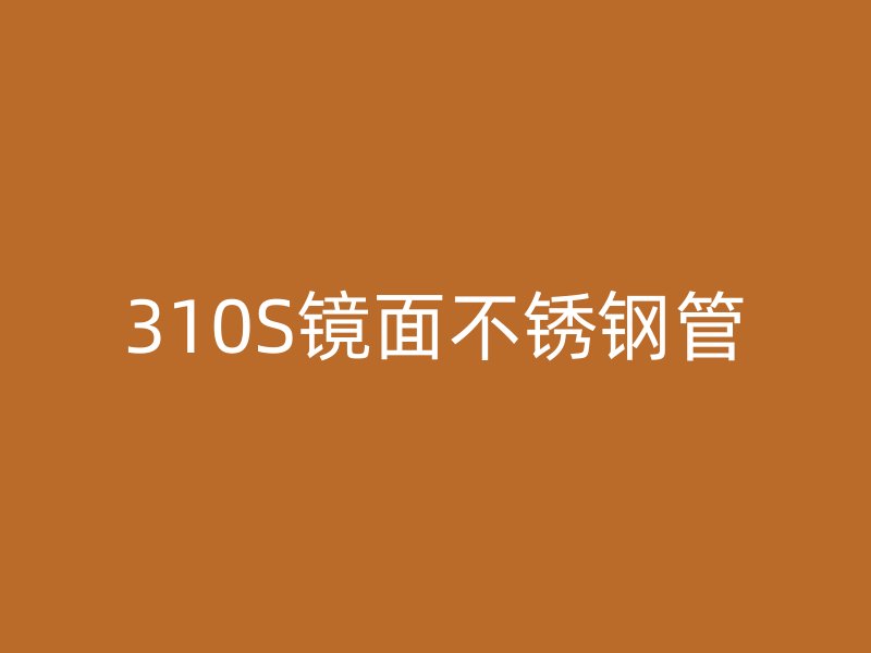 310S镜面不锈钢管