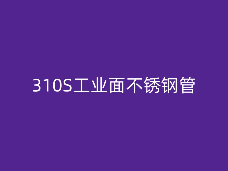 310S工业面不锈钢管