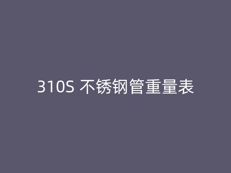310S 不锈钢管重量表
