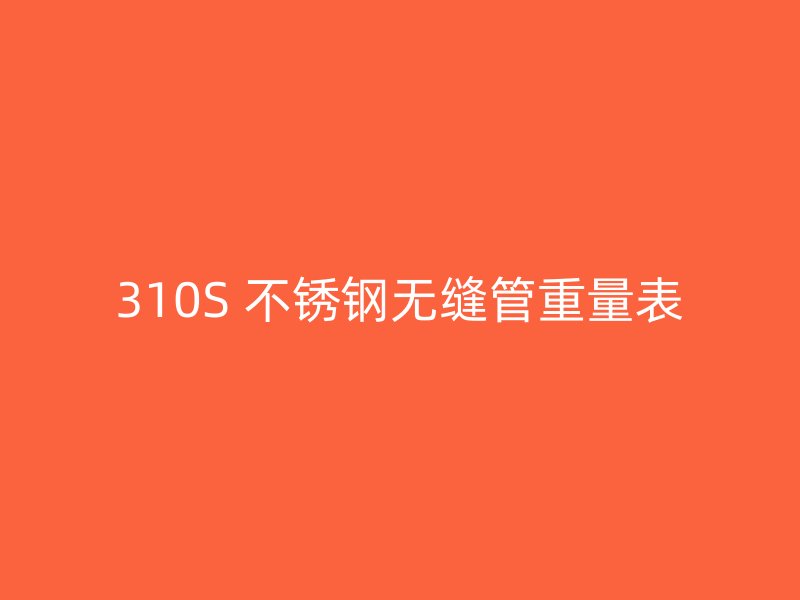 310S 不锈钢无缝管重量表