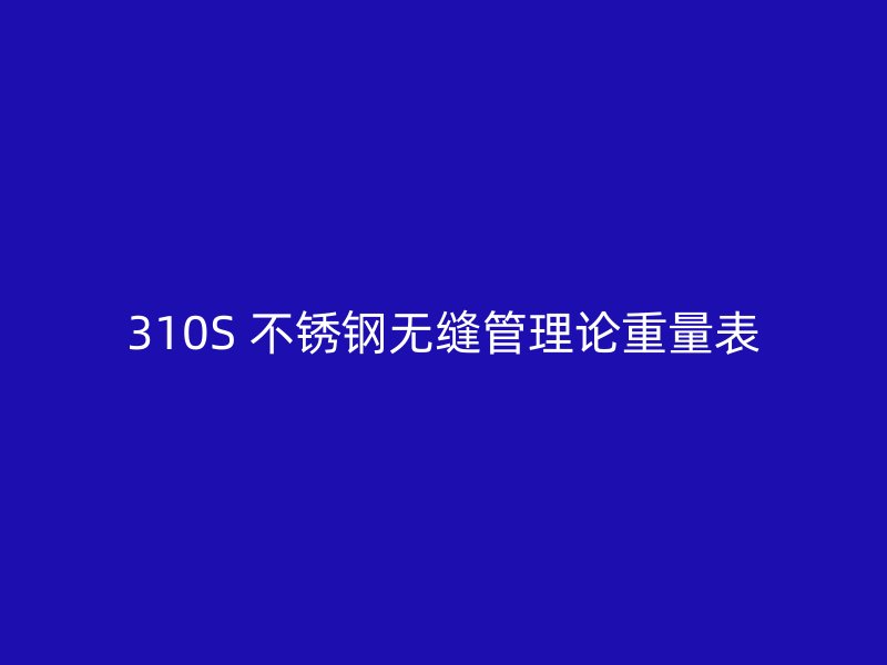 310S 不锈钢无缝管理论重量表