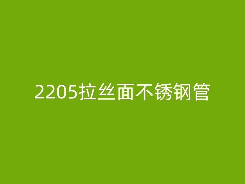 2205拉丝面不锈钢管