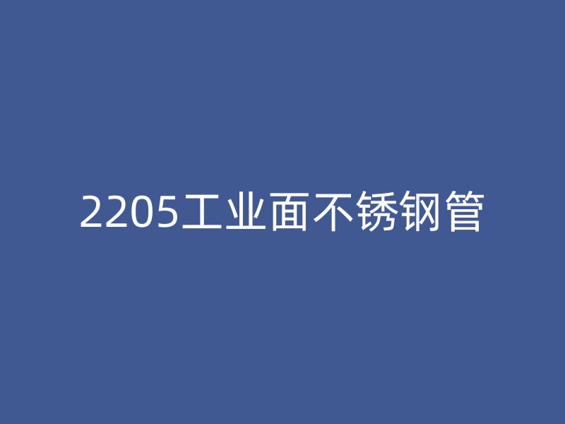 2205工业面不锈钢管