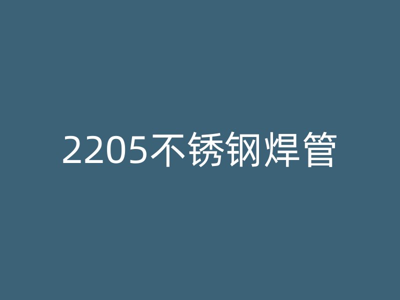 2205不锈钢焊管