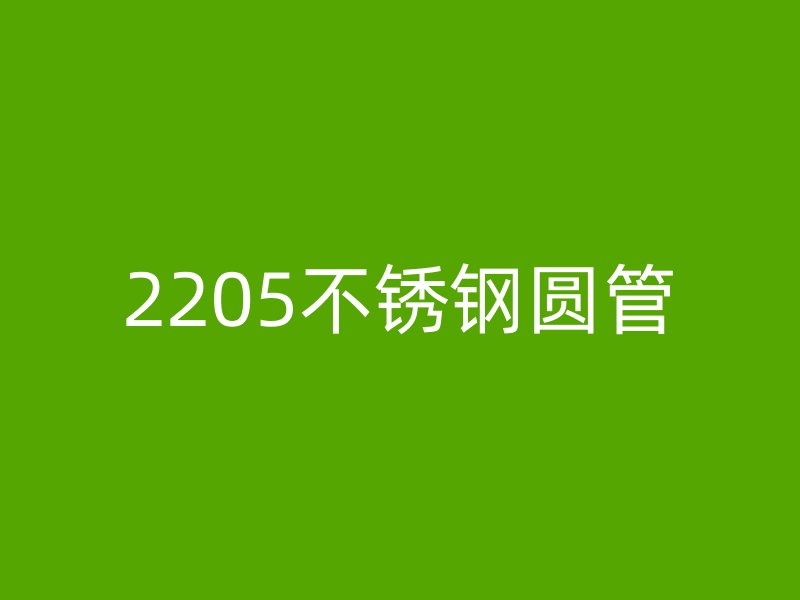 2205不锈钢圆管