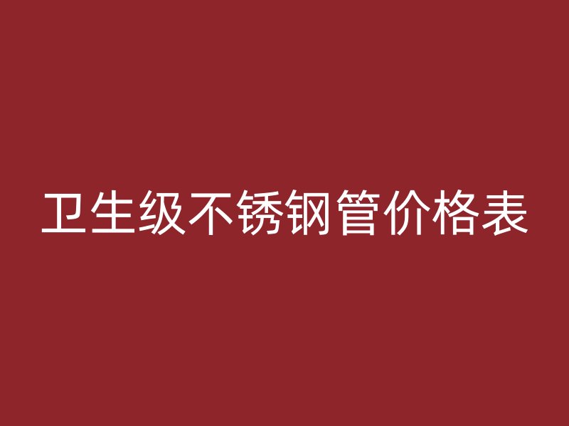 卫生级不锈钢管价格表