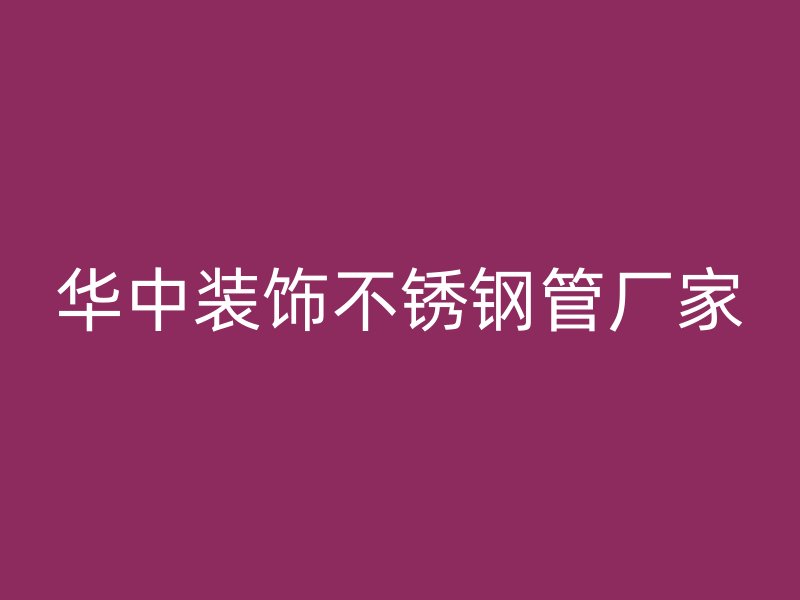 华中装饰不锈钢管厂家
