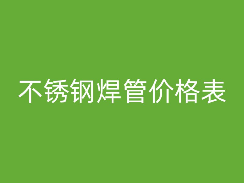不锈钢焊管价格表