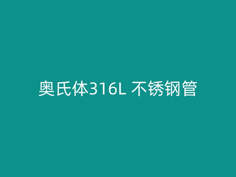 奥氏体316L 不锈钢管