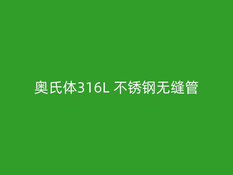 奥氏体316L 不锈钢无缝管