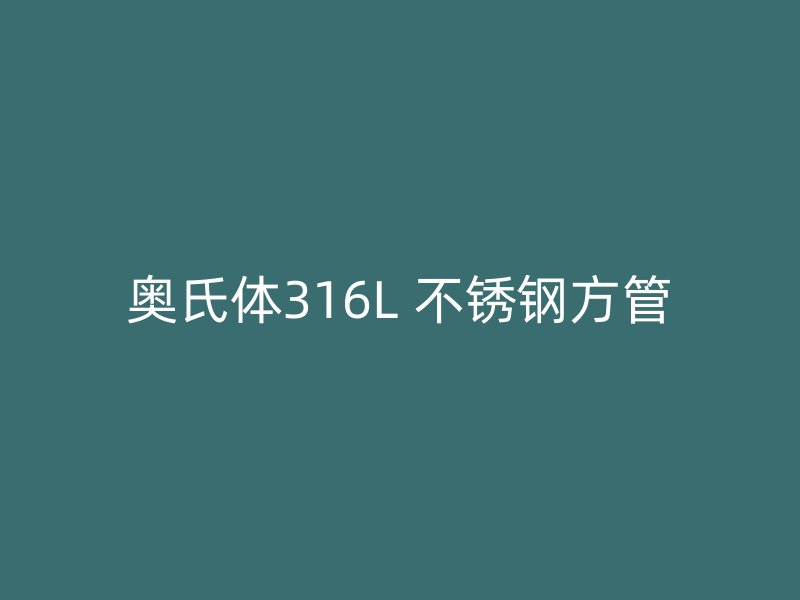 奥氏体316L 不锈钢方管
