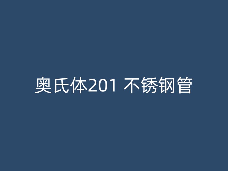 奥氏体201 不锈钢管