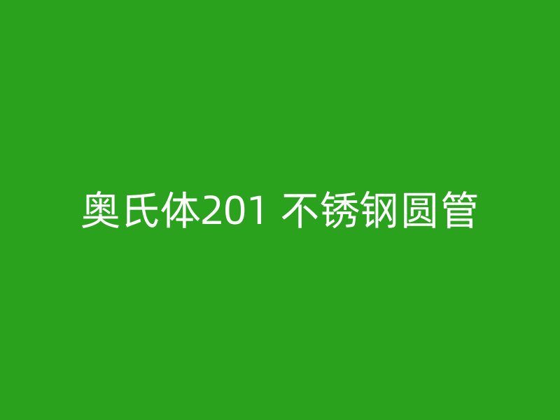 奥氏体201 不锈钢圆管