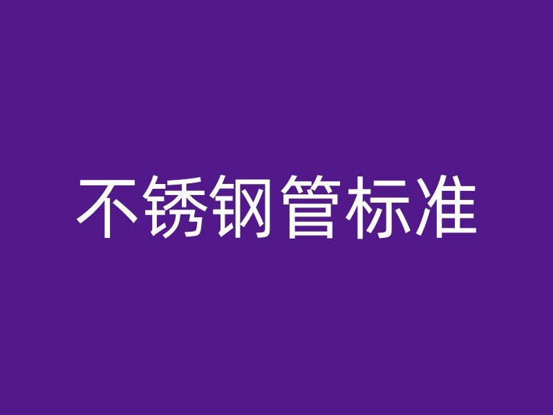 不锈钢管标准