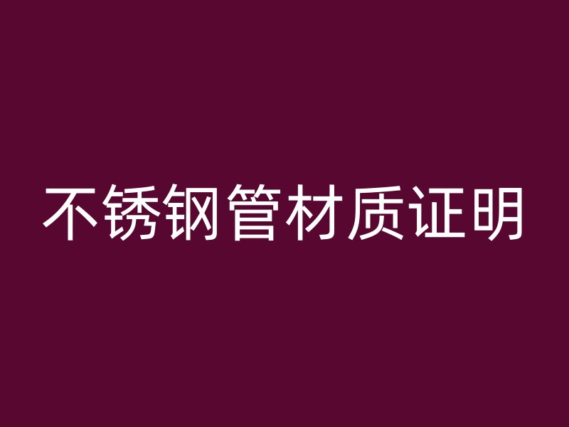 不锈钢管材质证明