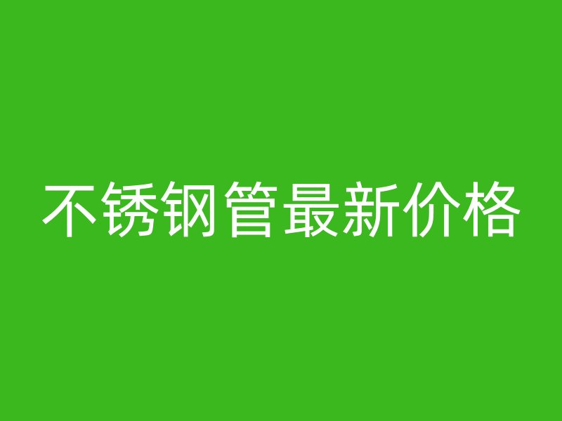 不锈钢管最新价格