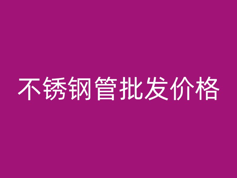 不锈钢管批发价格