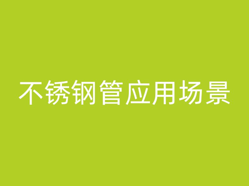 不锈钢管应用场景