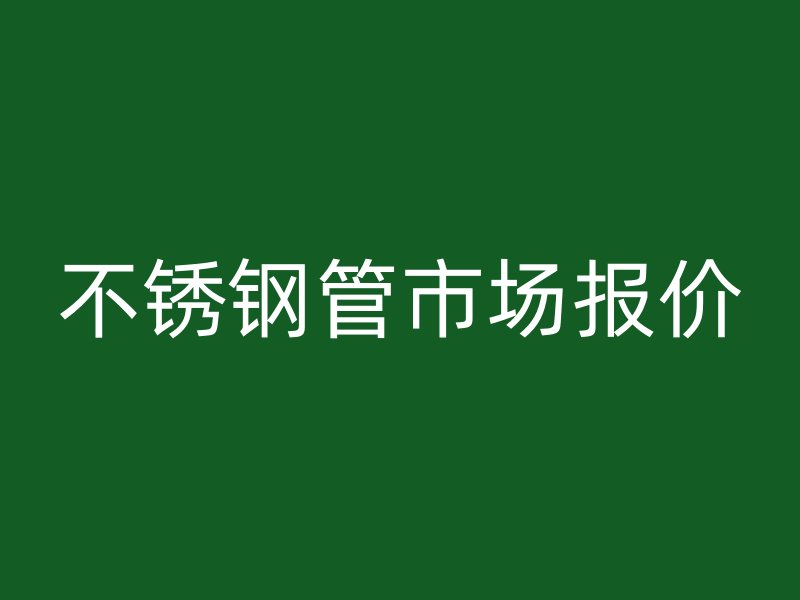不锈钢管市场报价