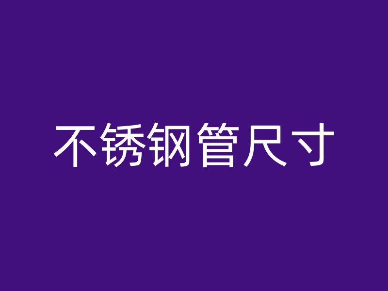 不锈钢管尺寸