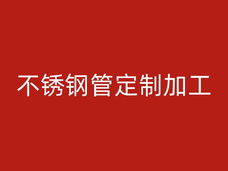 不锈钢管定制加工