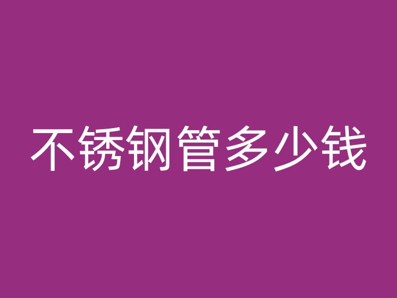 不锈钢管多少钱