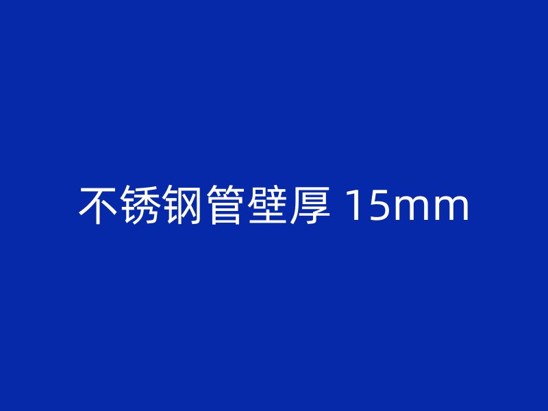 不锈钢管壁厚 15mm