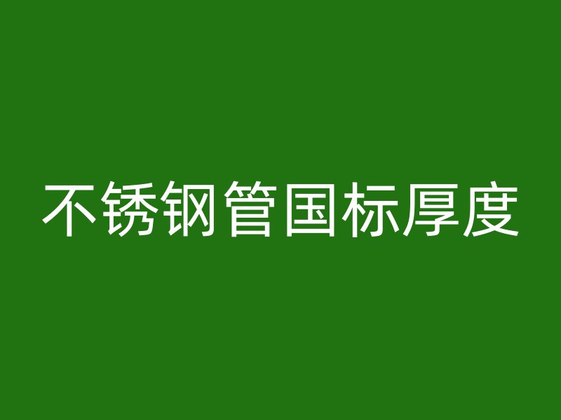 不锈钢管国标厚度
