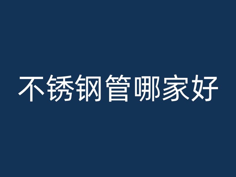 不锈钢管哪家好